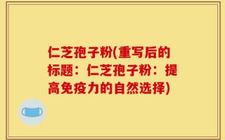 仁芝孢子粉(重写后的标题：仁芝孢子粉：提高免疫力的自然选择)