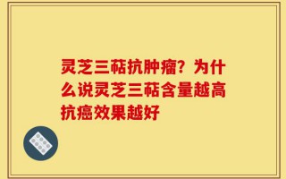 灵芝三萜抗肿瘤？为什么说灵芝三萜含量越高抗癌效果越好