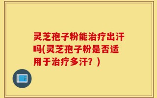 灵芝孢子粉能治疗出汗吗(灵芝孢子粉是否适用于治疗多汗？)