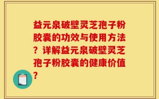 益元泉破壁灵芝孢子粉胶囊的功效与使用方法？详解益元泉破壁灵芝孢子粉胶囊的健康价值？