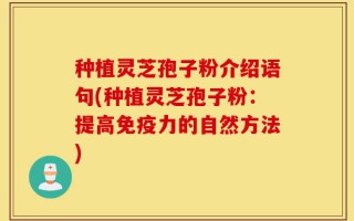 种植灵芝孢子粉介绍语句(种植灵芝孢子粉：提高免疫力的自然方法)