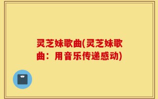 灵芝妹歌曲(灵芝妹歌曲：用音乐传递感动)
