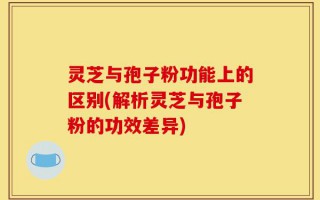 灵芝与孢子粉功能上的区别(解析灵芝与孢子粉的功效差异)