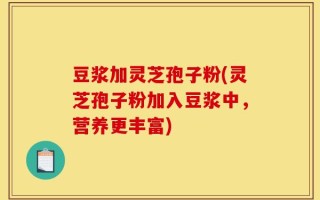 豆浆加灵芝孢子粉(灵芝孢子粉加入豆浆中，营养更丰富)