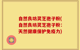 自然良坊灵芝孢子粉(自然良坊灵芝孢子粉：天然健康保护免疫力)