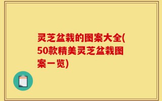 灵芝盆栽的图案大全(50款精美灵芝盆栽图案一览)