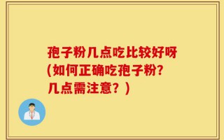 孢子粉几点吃比较好呀(如何正确吃孢子粉？几点需注意？)