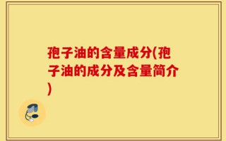 孢子油的含量成分(孢子油的成分及含量简介)