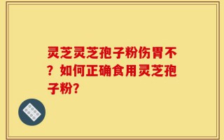 灵芝灵芝孢子粉伤胃不？如何正确食用灵芝孢子粉？