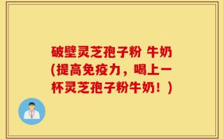 破壁灵芝孢子粉 牛奶(提高免疫力，喝上一杯灵芝孢子粉牛奶！)