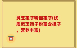 灵芝孢子粉担孢子(优质灵芝孢子粉富含担子，营养丰富)
