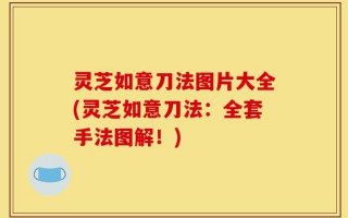 灵芝如意刀法图片大全(灵芝如意刀法：全套手法图解！)