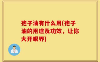 孢子油有什么用(孢子油的用途及功效，让你大开眼界)