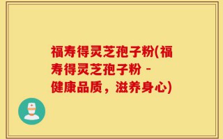 福寿得灵芝孢子粉(福寿得灵芝孢子粉 - 健康品质，滋养身心)
