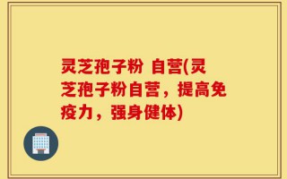 灵芝孢子粉 自营(灵芝孢子粉自营，提高免疫力，强身健体)