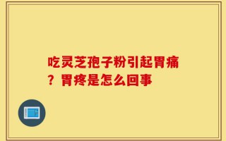 吃灵芝孢子粉引起胃痛？胃疼是怎么回事