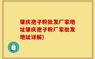 肇庆孢子粉批发厂家地址肇庆孢子粉厂家批发地址详解)