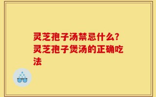 灵芝孢子汤禁忌什么？灵芝孢子煲汤的正确吃法