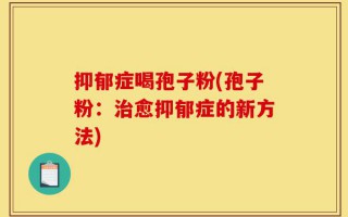 抑郁症喝孢子粉(孢子粉：治愈抑郁症的新方法)