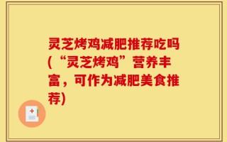 灵芝烤鸡减肥推荐吃吗(“灵芝烤鸡”营养丰富，可作为减肥美食推荐)