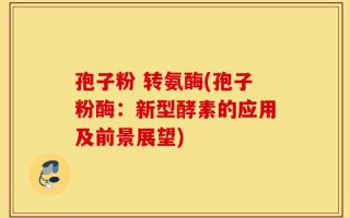 孢子粉 转氨酶(孢子粉酶：新型酵素的应用及前景展望)