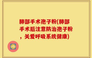 肺部手术孢子粉(肺部手术后注意防治孢子粉，关爱呼吸系统健康)