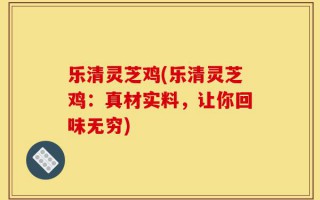 乐清灵芝鸡(乐清灵芝鸡：真材实料，让你回味无穷)
