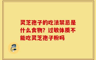 灵芝孢子的吃法禁忌是什么食物？过敏体质不能吃灵芝孢子粉吗
