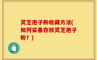 灵芝孢子粉收藏方法(如何妥善存放灵芝孢子粉？)