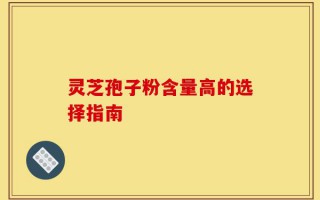 灵芝孢子粉含量高的选择指南
