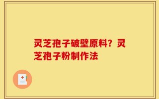 灵芝孢子破壁原料？灵芝孢子粉制作法