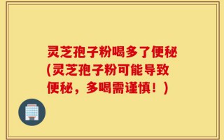 灵芝孢子粉喝多了便秘(灵芝孢子粉可能导致便秘，多喝需谨慎！)