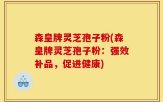 森皇牌灵芝孢子粉(森皇牌灵芝孢子粉：强效补品，促进健康)