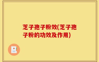芝子孢子粉效(芝子孢子粉的功效及作用)