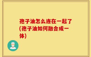 孢子油怎么连在一起了(孢子油如何融合成一体)