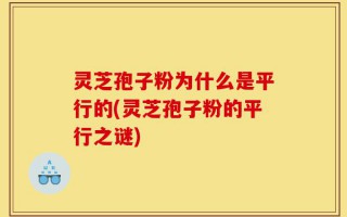 灵芝孢子粉为什么是平行的(灵芝孢子粉的平行之谜)
