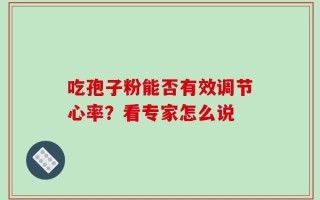 吃孢子粉能否有效调节心率？看专家怎么说