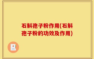 石斛孢子粉作用(石斛孢子粉的功效及作用)