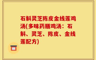 石斛灵芝陈皮金线莲鸡汤(多味药膳鸡汤：石斛、灵芝、陈皮、金线莲配方)