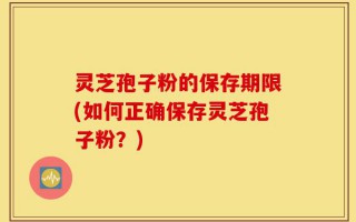 灵芝孢子粉的保存期限(如何正确保存灵芝孢子粉？)