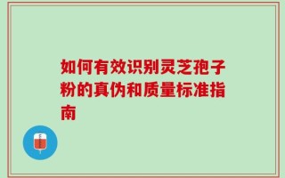 如何有效识别灵芝孢子粉的真伪和质量标准指南