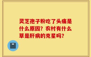 灵芝孢子粉吃了头痛是什么原因？农村有什么草是肝病的克星吗？