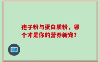 孢子粉与蛋白质粉，哪个才是你的营养新宠？
