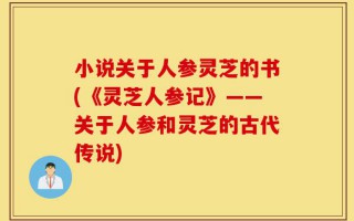 小说关于人参灵芝的书(《灵芝人参记》——关于人参和灵芝的古代传说)
