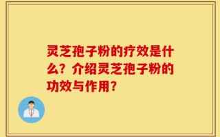 灵芝孢子粉的疗效是什么？介绍灵芝孢子粉的功效与作用？