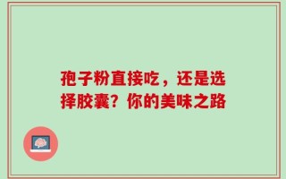 孢子粉直接吃，还是选择胶囊？你的美味之路