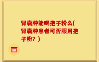 肾囊肿能喝孢子粉么(肾囊肿患者可否服用孢子粉？)