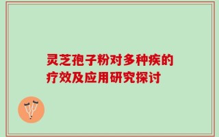 灵芝孢子粉对多种疾的疗效及应用研究探讨