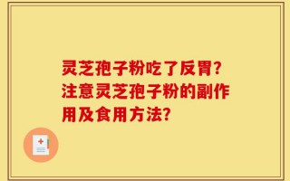 灵芝孢子粉吃了反胃？注意灵芝孢子粉的副作用及食用方法？
