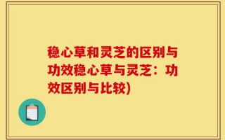 稳心草和灵芝的区别与功效稳心草与灵芝：功效区别与比较)